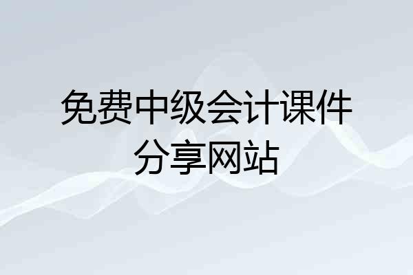 免费中级会计课件分享网站