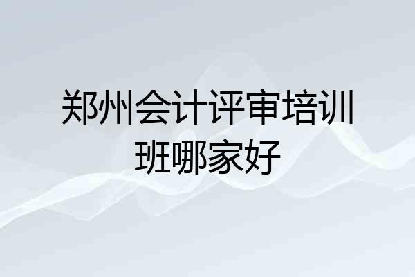 郑州会计评审培训班哪家好