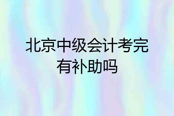 北京中级会计考完有补助吗