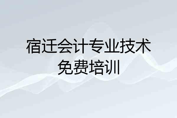 宿迁会计专业技术免费培训