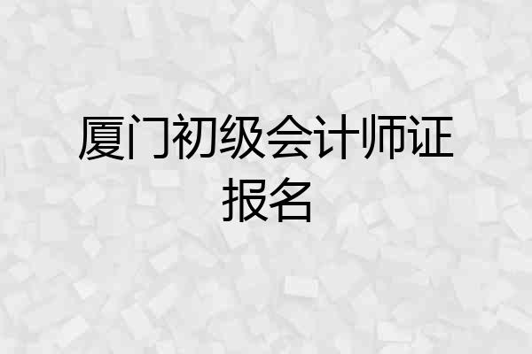 厦门初级会计师证报名