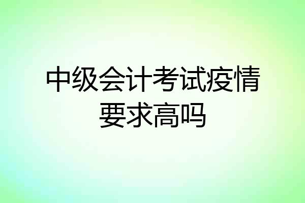 中级会计考试疫情要求高吗