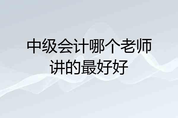 中级会计哪个老师讲的最好好