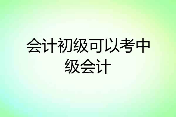 会计初级可以考中级会计