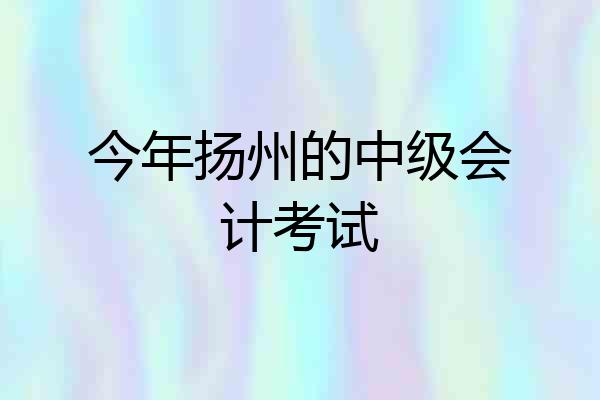 今年扬州的中级会计考试