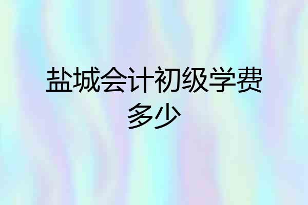 盐城会计初级学费多少
