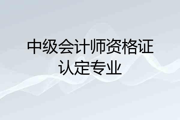 中级会计师资格证认定专业