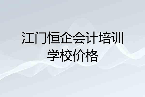 江门恒企会计培训学校价格