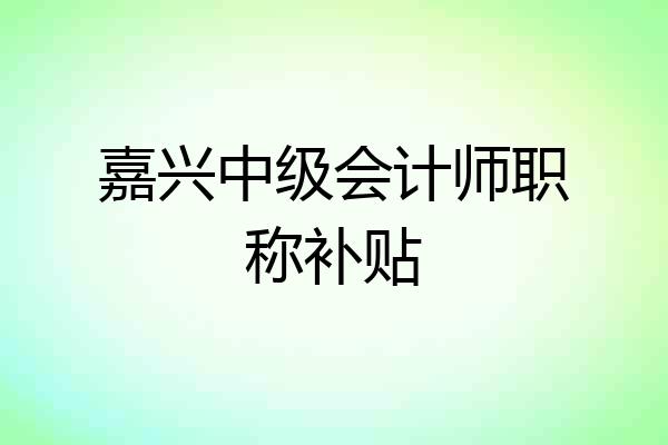 嘉兴中级会计师职称补贴