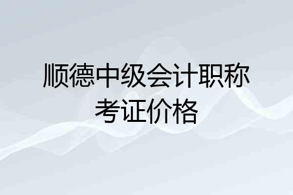 顺德中级会计职称考证价格