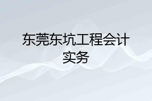东莞东坑工程会计实务