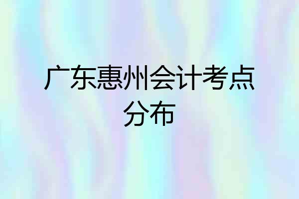 广东惠州会计考点分布
