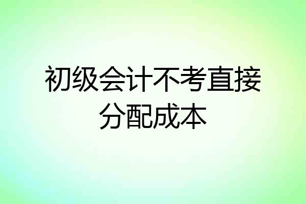 初级会计不考直接分配成本
