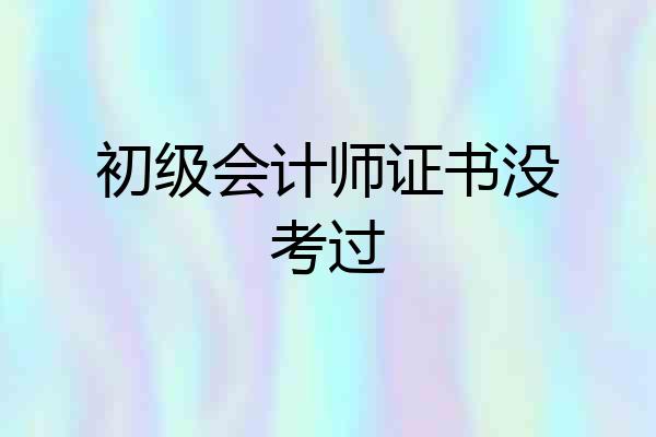 初级会计师证书没考过