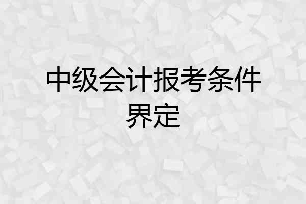 中级会计报考条件界定