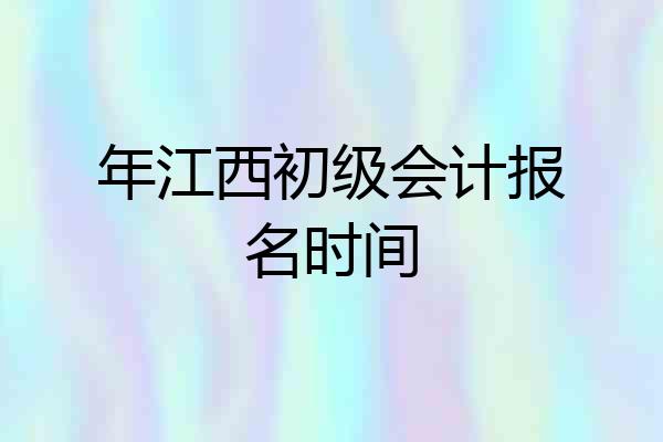 年江西初级会计报名时间