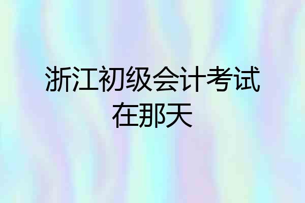 浙江初级会计考试在那天