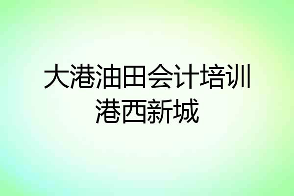 大港油田会计培训港西新城