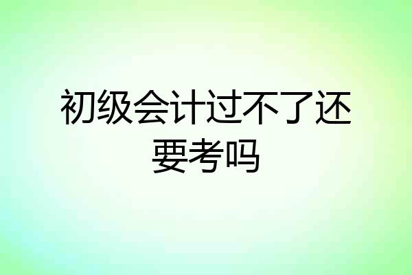 初级会计过不了还要考吗