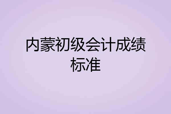 内蒙初级会计成绩标准