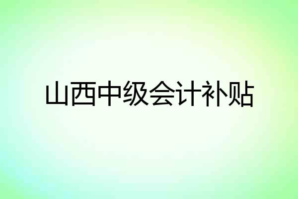 山西中级会计补贴