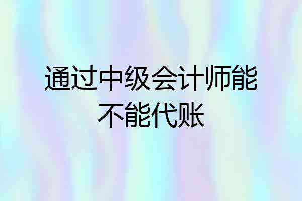 通过中级会计师能不能代账