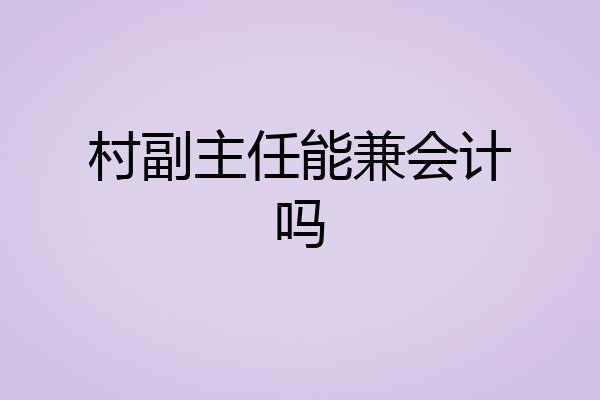 村副主任能兼会计吗