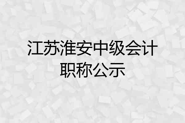 江苏淮安中级会计职称公示