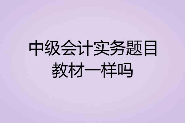 中级会计实务题目教材一样吗