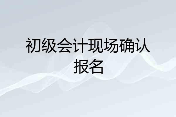 初级会计现场确认报名