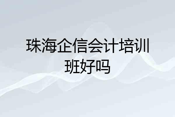 珠海企信会计培训班好吗