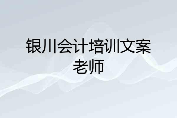 银川会计培训文案老师