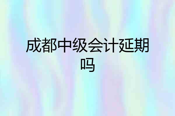 成都中级会计延期吗