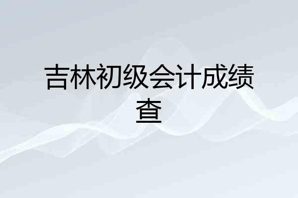 吉林初级会计成绩查