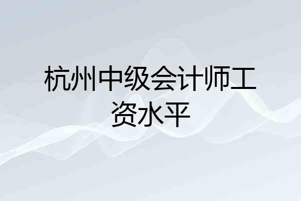 杭州中级会计师工资水平