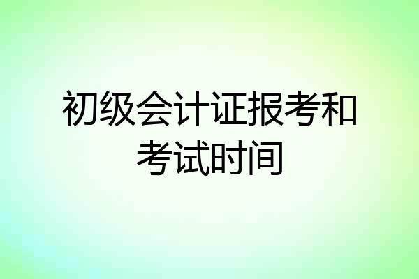 初级会计证报考和考试时间