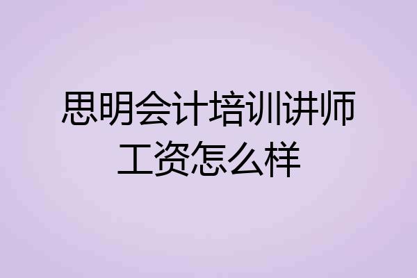 思明会计培训讲师工资怎么样