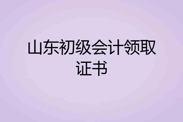 山东初级会计领取证书