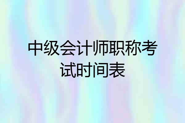 中级会计师职称考试时间表