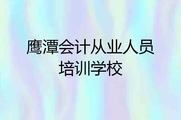鹰潭会计从业人员培训学校