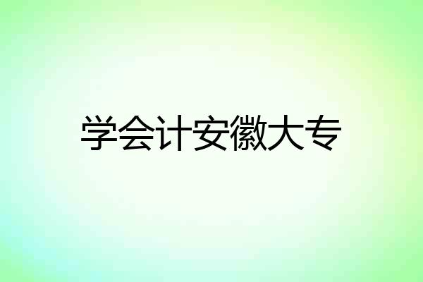 学会计安徽大专