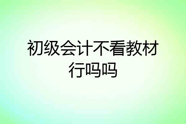 初级会计不看教材行吗吗