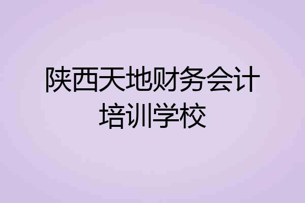 陕西天地财务会计培训学校