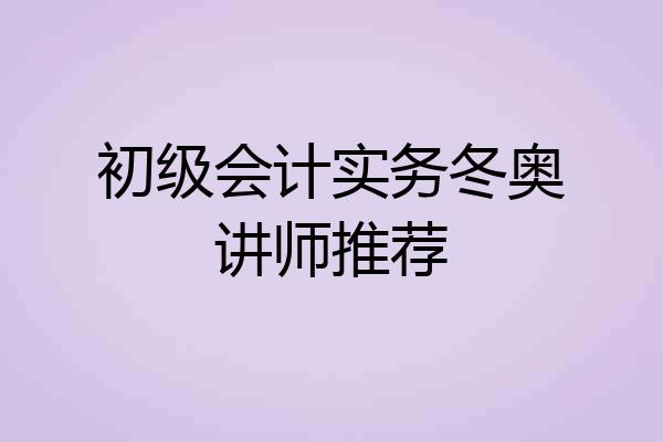 初级会计实务冬奥讲师推荐
