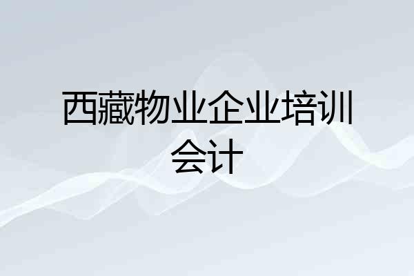 西藏物业企业培训会计