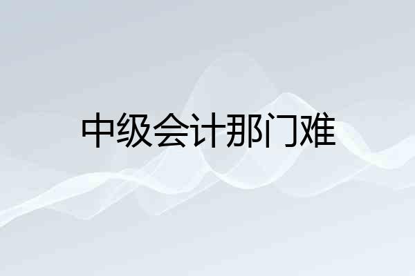 中级会计那门难