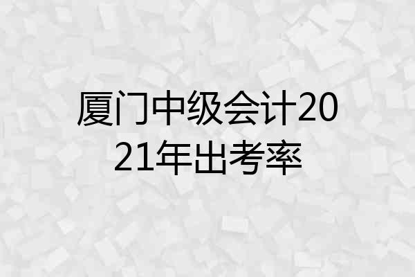 厦门中级会计2021年出考率