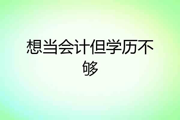 想当会计但学历不够