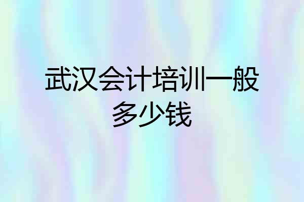武汉会计培训一般多少钱