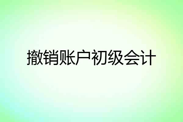 撤销账户初级会计